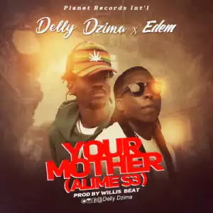 Delly Dzima - Your Mother (Prod by Willis Beat) ft Edem